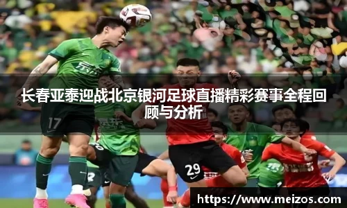 长春亚泰迎战北京银河足球直播精彩赛事全程回顾与分析