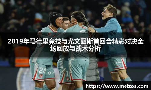 2019年马德里竞技与尤文图斯首回合精彩对决全场回放与战术分析