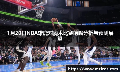 1月20日NBA雄鹿对魔术比赛前瞻分析与预测展望