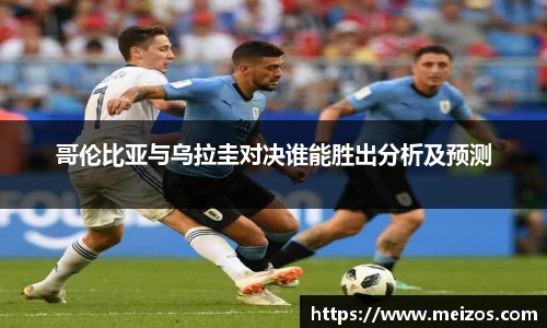 哥伦比亚与乌拉圭对决谁能胜出分析及预测